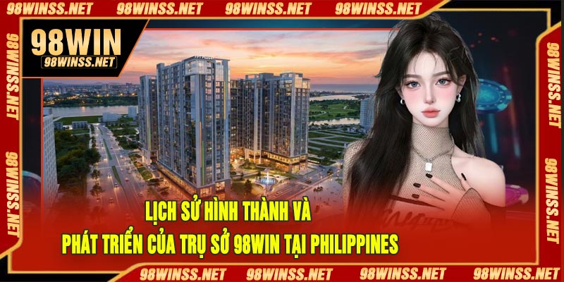 Lịch Sử Hình Thành Và Phát Triển Của Trụ Sở 98Win Tại Philippines
