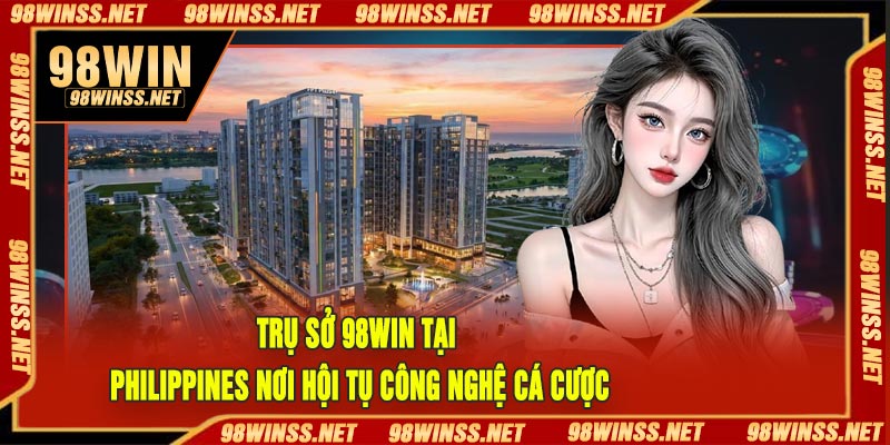 Trụ Sở 98Win Tại Philippines Nơi Hội Tụ Công Nghệ Cá Cược